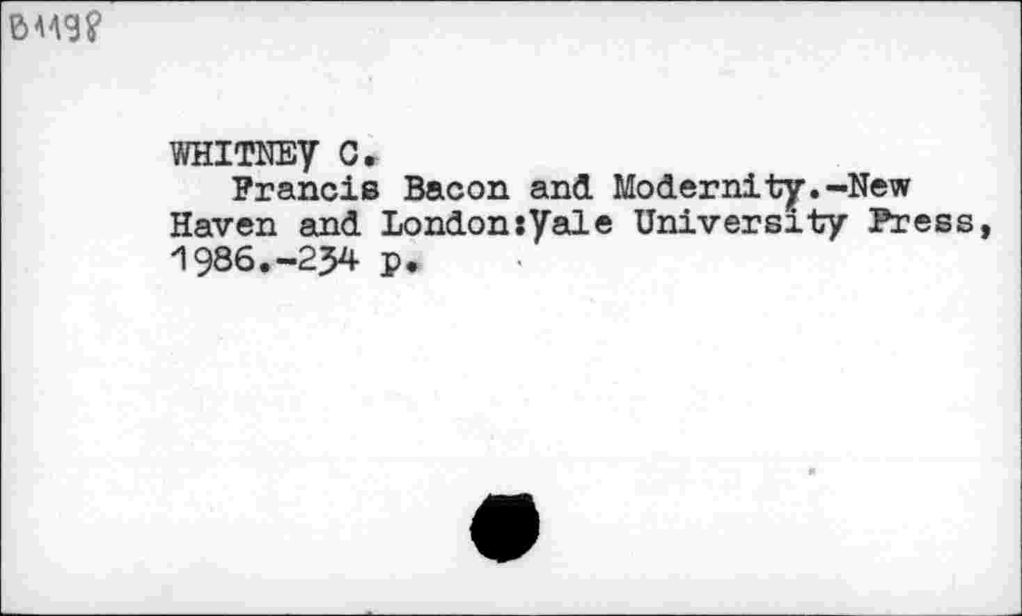 ﻿WHITNEy C.
Francis Bacon and Modernity.-New Haven and Londonxyale University Press 1986.-254 p.